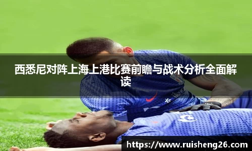 西悉尼对阵上海上港比赛前瞻与战术分析全面解读