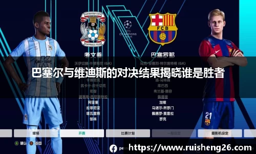 巴塞尔与维迪斯的对决结果揭晓谁是胜者