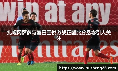 扎幌冈萨多与磐田喜悦激战正酣比分悬念引人关注