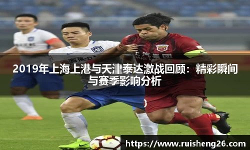 2019年上海上港与天津泰达激战回顾：精彩瞬间与赛季影响分析