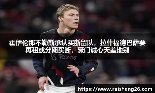 霍伊伦那不勒斯承认买断留队，拉什福德巴萨要再租或分期买断，豪门诚心天差地别