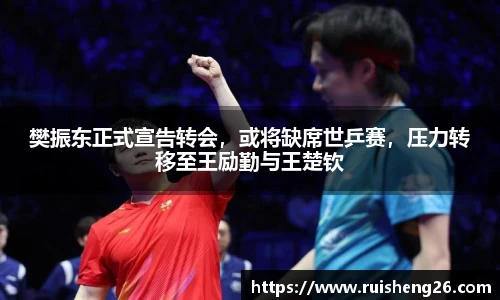 樊振东正式宣告转会，或将缺席世乒赛，压力转移至王励勤与王楚钦