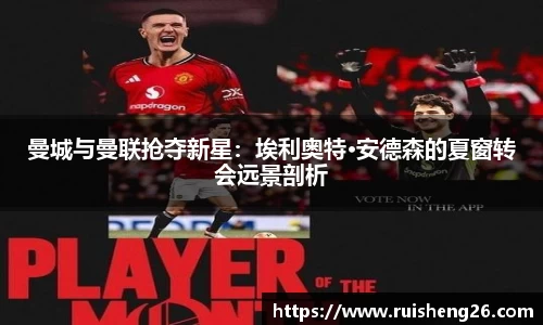 曼城与曼联抢夺新星：埃利奥特·安德森的夏窗转会远景剖析