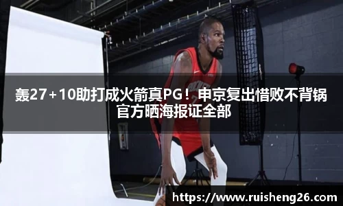 轰27+10助打成火箭真PG！申京复出惜败不背锅 官方晒海报证全部