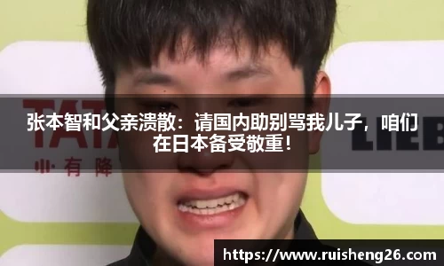 张本智和父亲溃散：请国内助别骂我儿子，咱们在日本备受敬重！