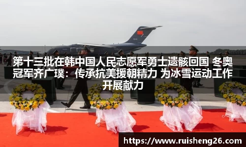 第十三批在韩中国人民志愿军勇士遗骸回国 冬奥冠军齐广璞：传承抗美援朝精力 为冰雪运动工作开展献力
